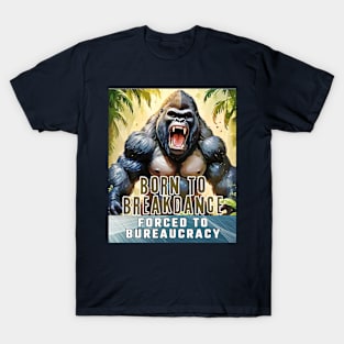 Born to Breakdance, forced to Bureaucracy (gorilla roaring) T-Shirt